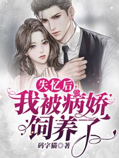 《失忆后，我被病娇饲养了》大结局精彩阅读 《失忆后，我被病娇饲养了》最新章节列表
