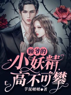 精品小说《顾爷的小妖精高不可攀》舒滟灵顾词已完结版全文章节阅读
