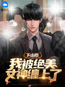 《下山后，我被绝美女神缠上了》小说全文在线试读 《下山后，我被绝美女神缠上了》最新章节列表