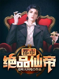 《都市绝品仙帝》完结版在线阅读 《都市绝品仙帝》最新章节目录