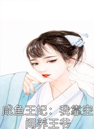 夏云晚夜溯宸，夏云晚夜溯宸完整咸鱼王妃：我靠空间养王爷(全文阅读免费章节)