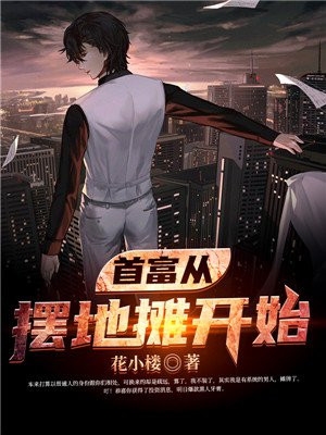 纯爱小说《首富从摆地摊开始》作者花小楼（全文在线阅读）