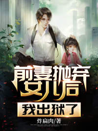前妻抛弃女儿后，我出狱了叶秋李红梅 前妻抛弃女儿后，我出狱了小说免费阅读