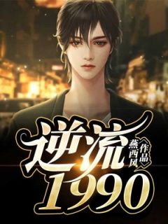 《逆流1990》免费阅读 徐扬萌萌沈小鹿在线阅读