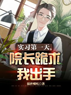 实习第一天，院长跪求我出手徐帆黄琳by混世哪吒完整在线阅读