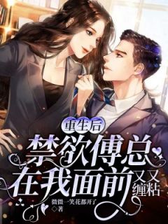 《重生后，禁欲傅总在我面前又缠又粘》小说章节目录在线试读 戚薇傅司寒小说阅读