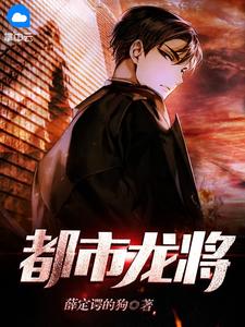 《都市龙将》小说章节免费试读 白龙龙雪小说全文