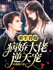 《重生替嫁：病娇大佬逆天宠！》完结版在线试读 《重生替嫁：病娇大佬逆天宠！》最新章节列表