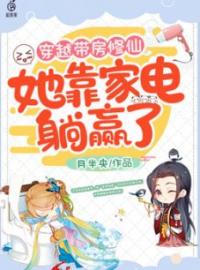 《穿越带房修仙，她靠家电躺赢了》大结局免费阅读 《穿越带房修仙，她靠家电躺赢了》最新章节目录