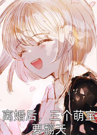 《离婚后，三个萌宝要翻天》大结局免费阅读 《离婚后，三个萌宝要翻天》最新章节目录
