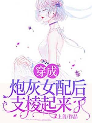 穿成炮灰女配后支棱起来了小说免费试读-在线免费阅读小说穿成炮灰女配后支棱起来了