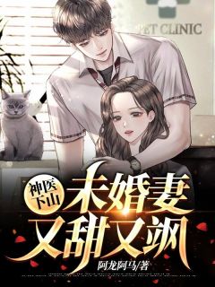 《神医下山，未婚妻又甜又飒》小说全文免费试读 《神医下山，未婚妻又甜又飒》最新章节列表