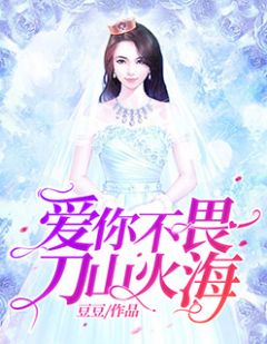 《爱你不畏刀山火海》大结局精彩阅读 《爱你不畏刀山火海》最新章节列表
