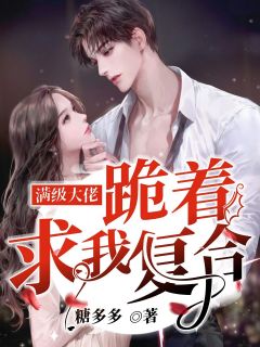 《满级大佬跪着求我复合》小说全文在线阅读 《满级大佬跪着求我复合》最新章节目录