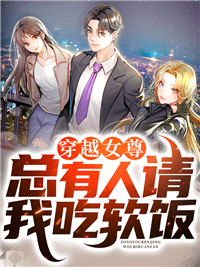 《穿越女尊，总有人请我吃软饭》完结版在线阅读 《穿越女尊，总有人请我吃软饭》最新章节列表