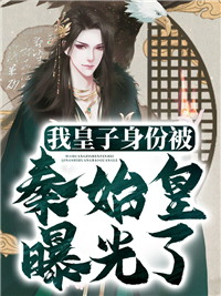 《我皇子身份被秦始皇曝光了》小说全文免费阅读 《我皇子身份被秦始皇曝光了》最新章节列表