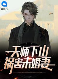 天师下山，祸害未婚妻全本资源 林秋顾雨灵完整未删减版