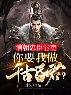 《满朝忠臣能吏，你要我做千古昏君？》秦放陆河大结局精彩试读