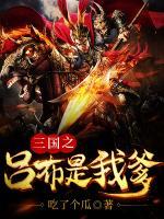 《三国之吕布是我爹》-【吃了个瓜】 主角:吕熙,吕布 《三国之吕布是我爹》继续阅读圆满完美大结局